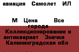 1.2) авиация : Самолет - ИЛ 62 М › Цена ­ 49 - Все города Коллекционирование и антиквариат » Значки   . Калининградская обл.